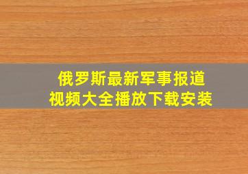 俄罗斯最新军事报道视频大全播放下载安装