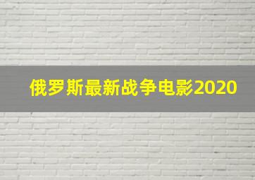 俄罗斯最新战争电影2020