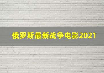 俄罗斯最新战争电影2021