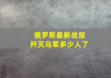 俄罗斯最新战报歼灭乌军多少人了