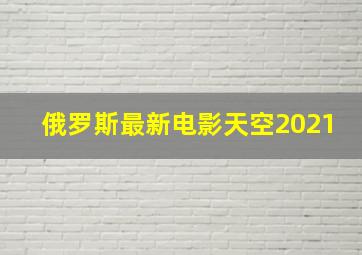 俄罗斯最新电影天空2021