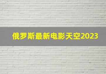 俄罗斯最新电影天空2023