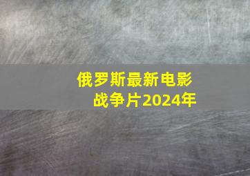 俄罗斯最新电影战争片2024年