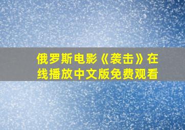 俄罗斯电影《袭击》在线播放中文版免费观看