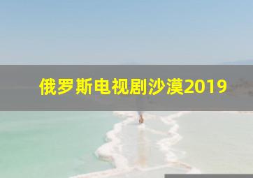 俄罗斯电视剧沙漠2019