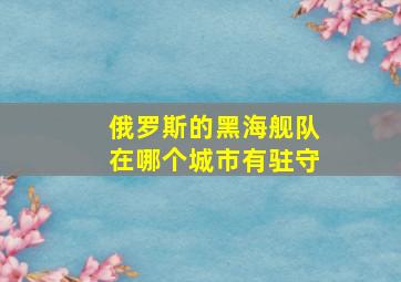 俄罗斯的黑海舰队在哪个城市有驻守