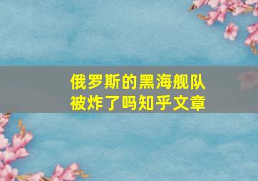 俄罗斯的黑海舰队被炸了吗知乎文章