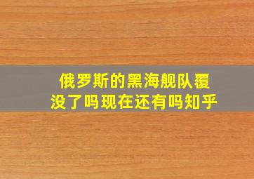 俄罗斯的黑海舰队覆没了吗现在还有吗知乎