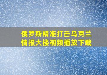 俄罗斯精准打击乌克兰情报大楼视频播放下载