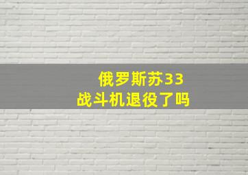 俄罗斯苏33战斗机退役了吗