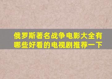 俄罗斯著名战争电影大全有哪些好看的电视剧推荐一下