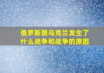 俄罗斯跟乌克兰发生了什么战争和战争的原因