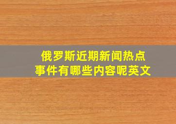 俄罗斯近期新闻热点事件有哪些内容呢英文