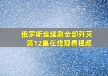 俄罗斯连续剧全部歼灭第12集在线观看视频