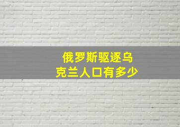 俄罗斯驱逐乌克兰人口有多少