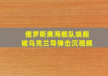 俄罗斯黑海舰队旗舰被乌克兰导弹击沉视频