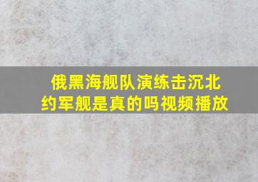 俄黑海舰队演练击沉北约军舰是真的吗视频播放