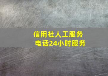 信用社人工服务电话24小时服务