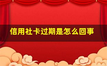 信用社卡过期是怎么回事