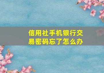 信用社手机银行交易密码忘了怎么办