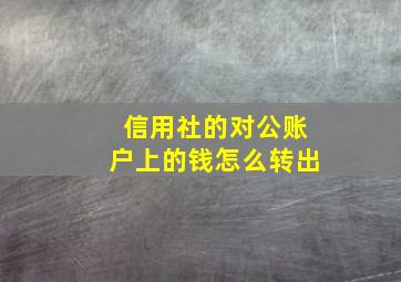 信用社的对公账户上的钱怎么转出