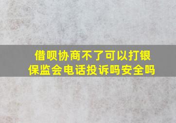 借呗协商不了可以打银保监会电话投诉吗安全吗