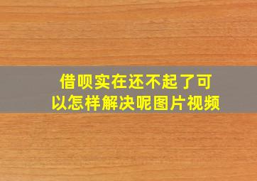 借呗实在还不起了可以怎样解决呢图片视频