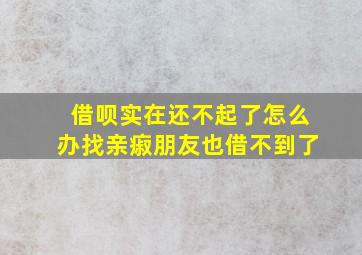 借呗实在还不起了怎么办找亲㾥朋友也借不到了