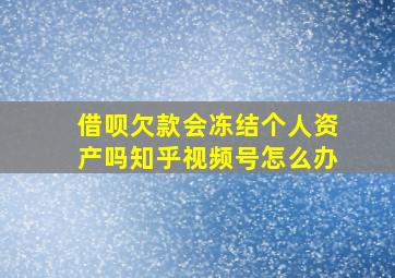 借呗欠款会冻结个人资产吗知乎视频号怎么办