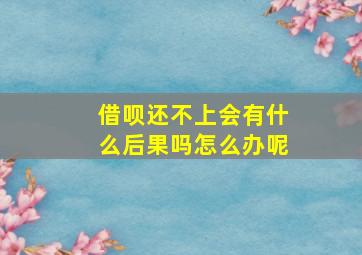 借呗还不上会有什么后果吗怎么办呢