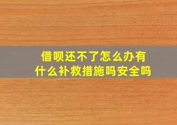 借呗还不了怎么办有什么补救措施吗安全吗