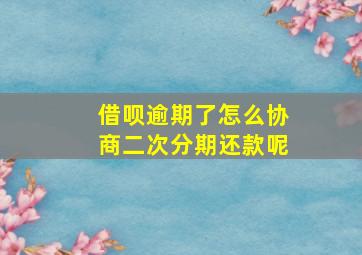 借呗逾期了怎么协商二次分期还款呢