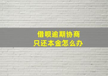 借呗逾期协商只还本金怎么办