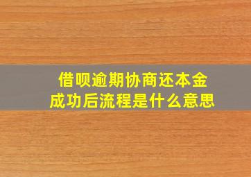 借呗逾期协商还本金成功后流程是什么意思