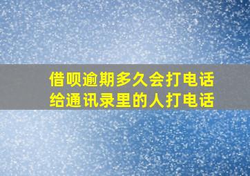 借呗逾期多久会打电话给通讯录里的人打电话