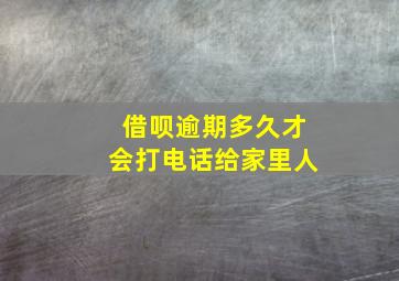 借呗逾期多久才会打电话给家里人