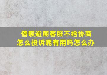 借呗逾期客服不给协商怎么投诉呢有用吗怎么办