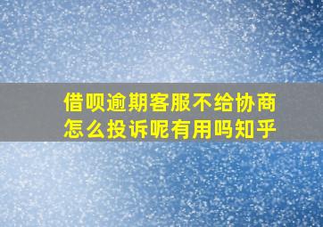 借呗逾期客服不给协商怎么投诉呢有用吗知乎