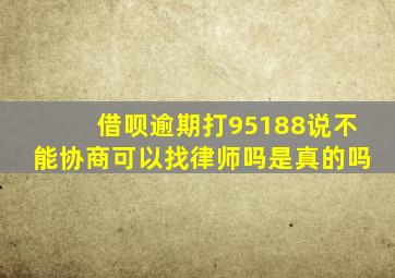 借呗逾期打95188说不能协商可以找律师吗是真的吗