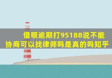 借呗逾期打95188说不能协商可以找律师吗是真的吗知乎