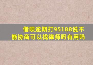 借呗逾期打95188说不能协商可以找律师吗有用吗