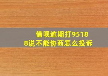 借呗逾期打95188说不能协商怎么投诉