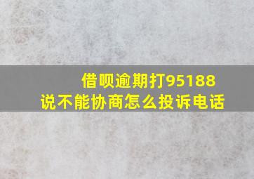 借呗逾期打95188说不能协商怎么投诉电话