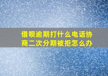 借呗逾期打什么电话协商二次分期被拒怎么办