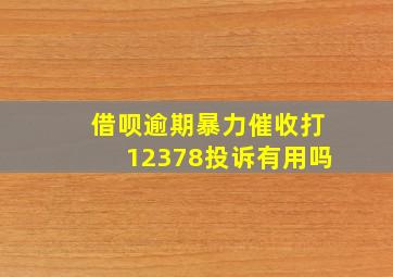 借呗逾期暴力催收打12378投诉有用吗