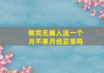 做完无痛人流一个月不来月经正常吗