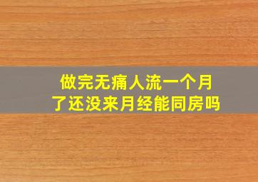 做完无痛人流一个月了还没来月经能同房吗