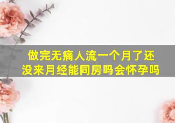 做完无痛人流一个月了还没来月经能同房吗会怀孕吗