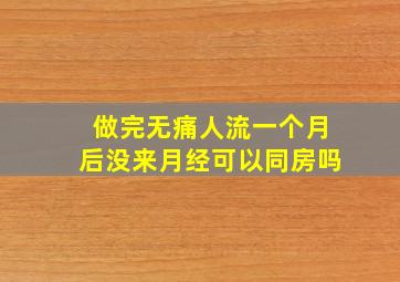 做完无痛人流一个月后没来月经可以同房吗