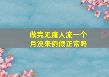 做完无痛人流一个月没来例假正常吗